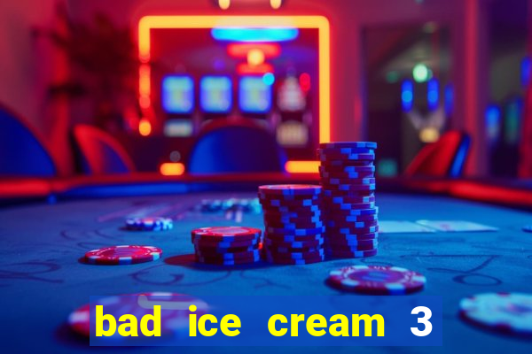 bad ice cream 3 no jogos 360